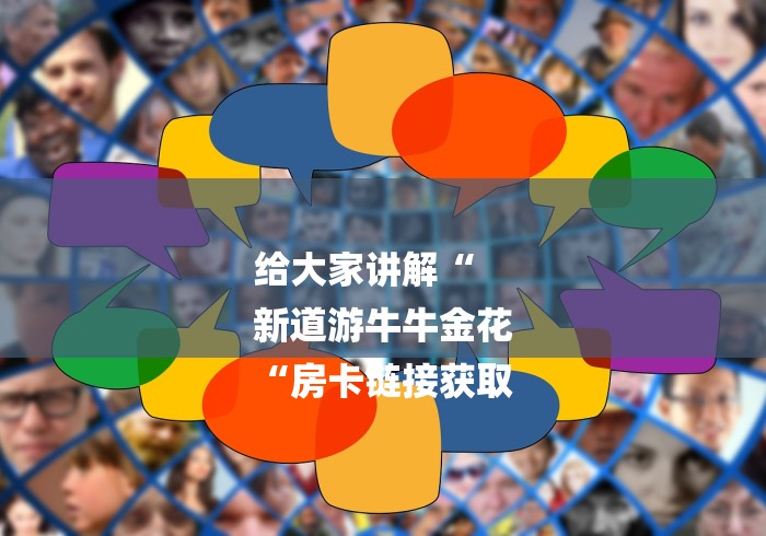 给大家讲解“
新道游牛牛金花
“房卡链接获取