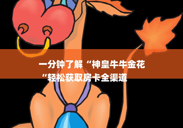 一分钟了解“神皇牛牛金花
“轻松获取房卡全渠道