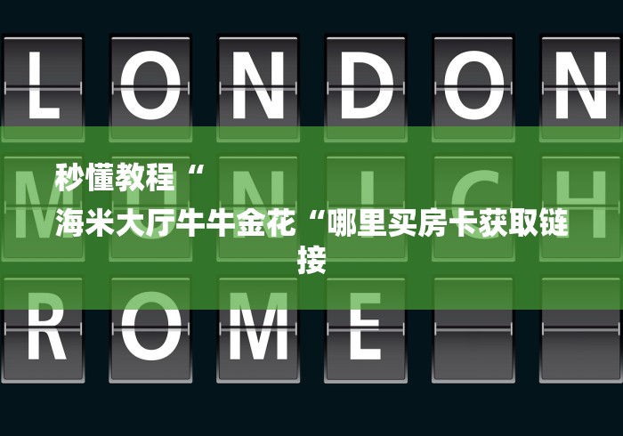 秒懂教程“
海米大厅牛牛金花“哪里买房卡获取链接 秒懂教程“
海米大厅牛牛金花“哪里买房卡获取链接