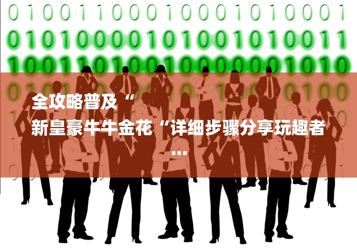 全攻略普及“
新皇豪牛牛金花“详细步骤分享玩趣者... 全攻略普及“
新皇豪牛牛金花“详细步骤分享玩趣者...