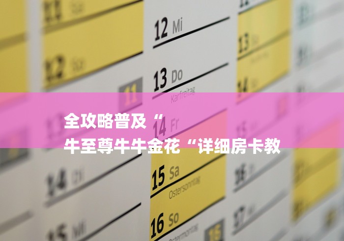 全攻略普及“
牛至尊牛牛金花“详细房卡教