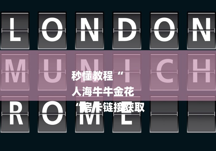 秒懂教程“
人海牛牛金花
“房卡链接获取