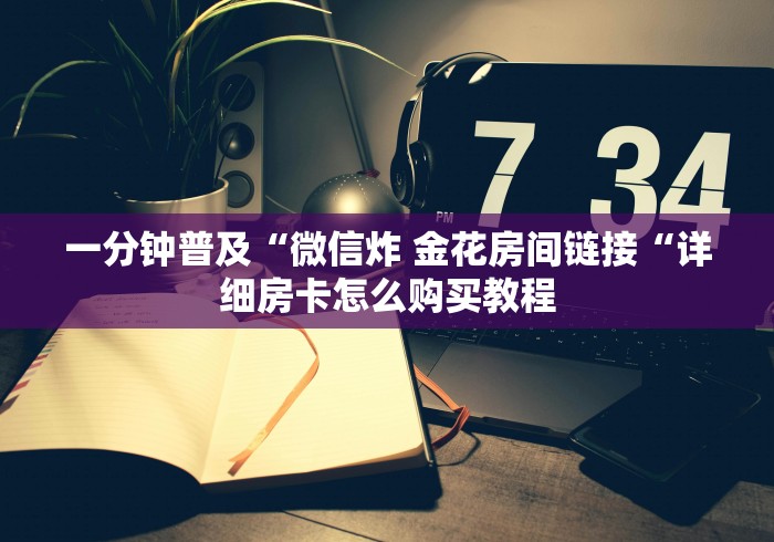 一分钟普及“微信炸 金花房间链接“详细房卡怎么购买教程