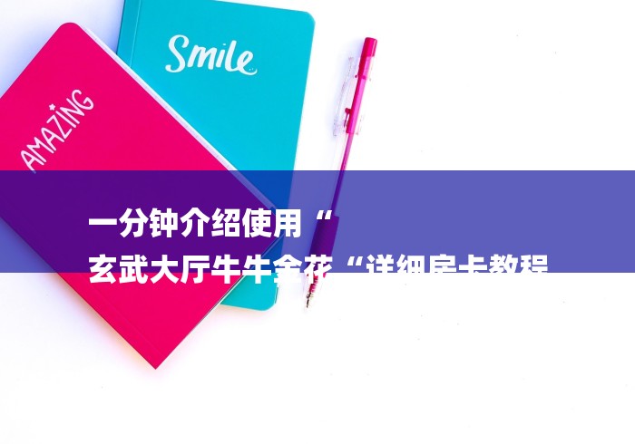 一分钟介绍使用“
玄武大厅牛牛金花“详细房卡教程 一分钟介绍使用“
玄武大厅牛牛金花“详细房卡教程
