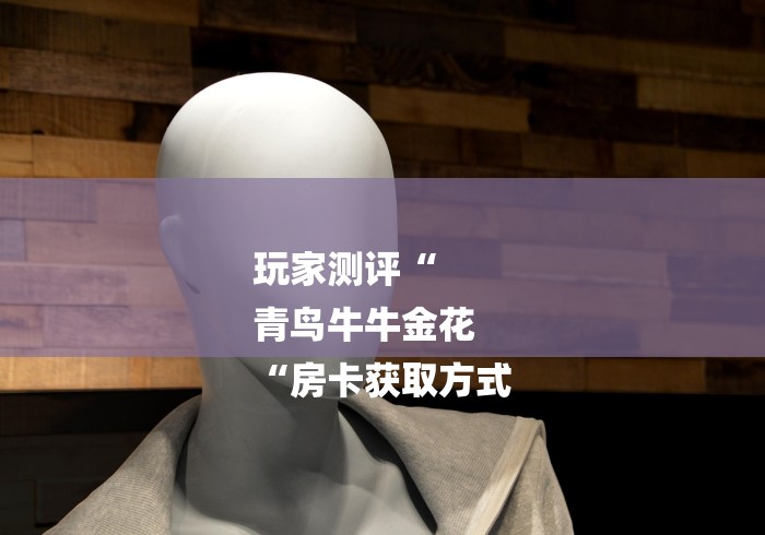 玩家测评“
青鸟牛牛金花
“房卡获取方式 玩家测评“
青鸟牛牛金花
“房卡获取方式