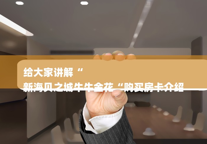 给大家讲解“
新海贝之城牛牛金花“购买房卡介绍 给大家讲解“
新海贝之城牛牛金花“购买房卡介绍