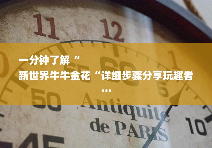 一分钟了解“
新世界牛牛金花“详细步骤分享玩趣者... 一分钟了解“
新世界牛牛金花“详细步骤分享玩趣者...