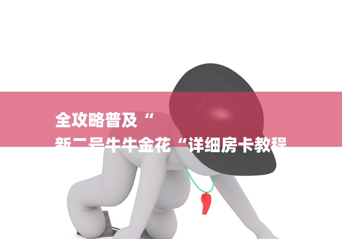 全攻略普及“
新二号牛牛金花“详细房卡教程