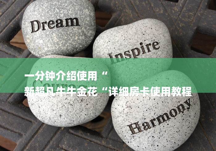 一分钟介绍使用“
新超凡牛牛金花“详细房卡使用教程 一分钟介绍使用“
新超凡牛牛金花“详细房卡使用教程