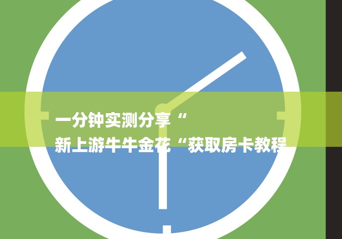 一分钟实测分享“
新上游牛牛金花“获取房卡教程