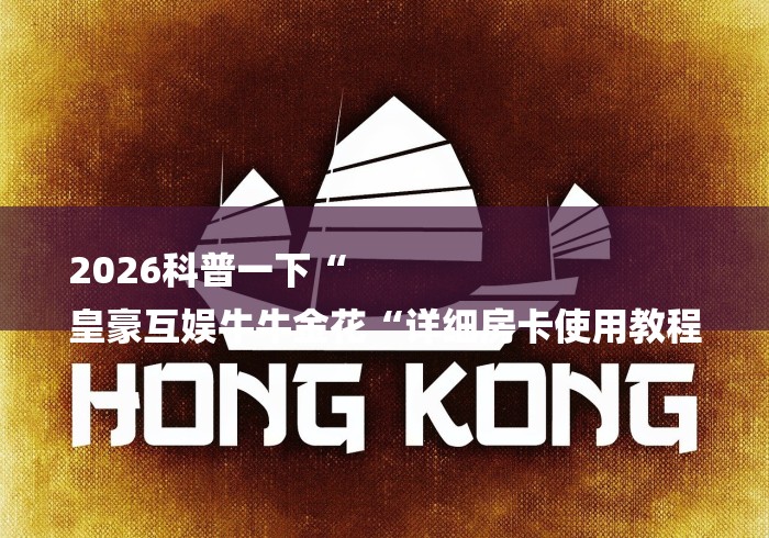 2026科普一下“
皇豪互娱牛牛金花“详细房卡使用教程 2026科普一下“
皇豪互娱牛牛金花“详细房卡使用教程