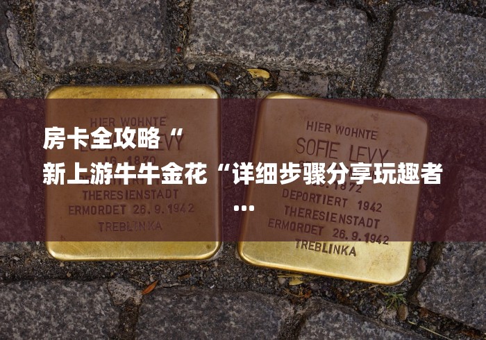 房卡全攻略“
新上游牛牛金花“详细步骤分享玩趣者... 房卡全攻略“
新上游牛牛金花“详细步骤分享玩趣者...