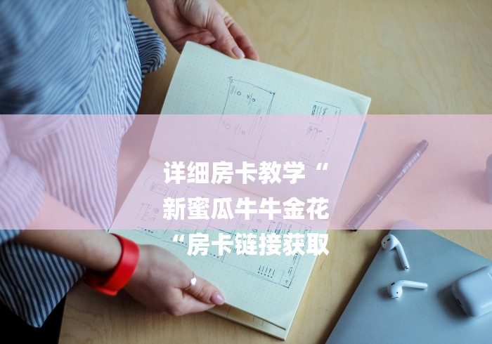 详细房卡教学“
新蜜瓜牛牛金花
“房卡链接获取 详细房卡教学“
新蜜瓜牛牛金花
“房卡链接获取