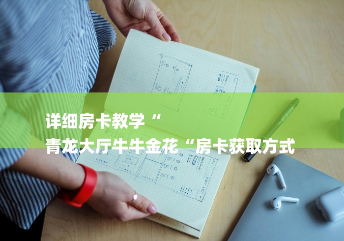 详细房卡教学“
青龙大厅牛牛金花“房卡获取方式 