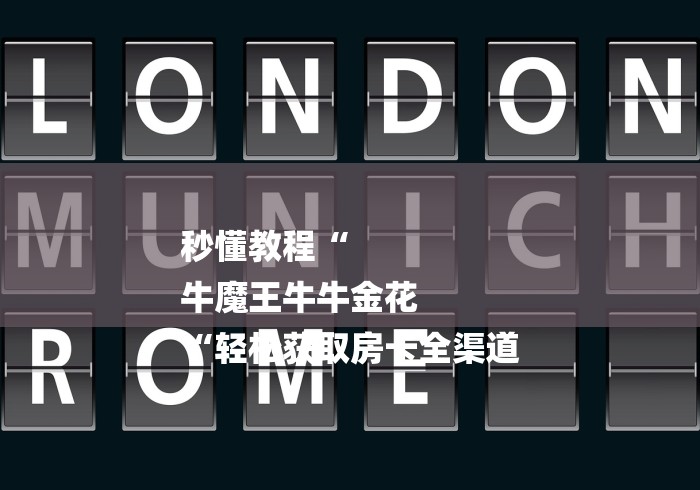 秒懂教程“
牛魔王牛牛金花
“轻松获取房卡全渠道