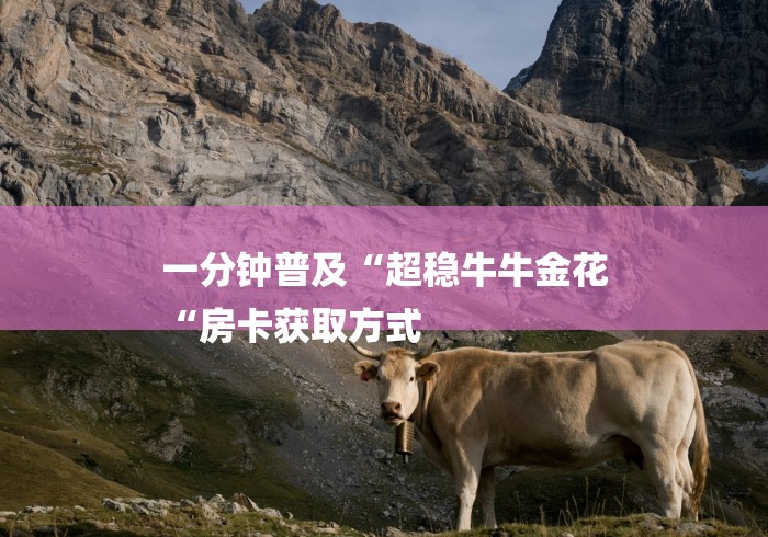 一分钟普及“超稳牛牛金花
“房卡获取方式