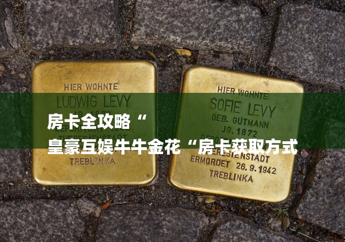 房卡全攻略“
皇豪互娱牛牛金花“房卡获取方式 房卡全攻略“
皇豪互娱牛牛金花“房卡获取方式