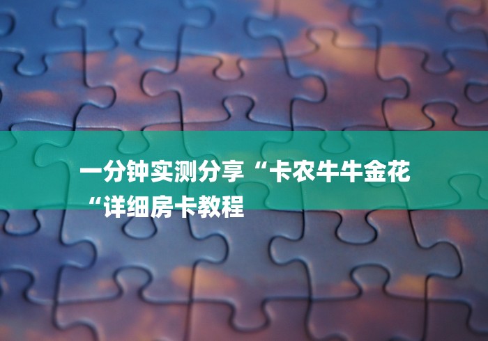 一分钟实测分享“卡农牛牛金花
“详细房卡教程 一分钟实测分享“卡农牛牛金花
“详细房卡教程