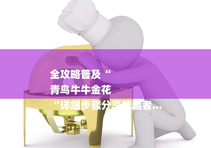 全攻略普及“
青鸟牛牛金花
“详细步骤分享玩趣者...