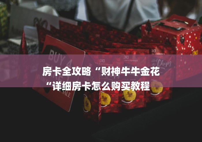 房卡全攻略“财神牛牛金花
“详细房卡怎么购买教程