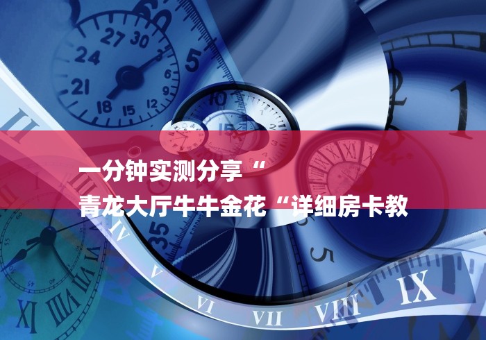 一分钟实测分享“
青龙大厅牛牛金花“详细房卡教 一分钟实测分享“
青龙大厅牛牛金花“详细房卡教