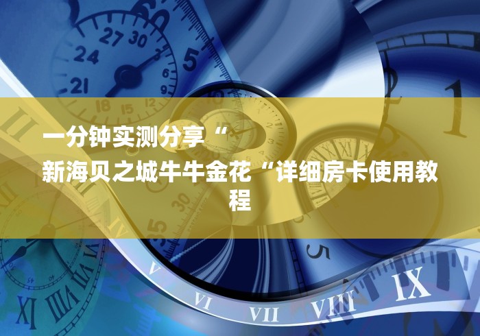 一分钟实测分享“
新海贝之城牛牛金花“详细房卡使用教程 一分钟实测分享“
新海贝之城牛牛金花“详细房卡使用教程