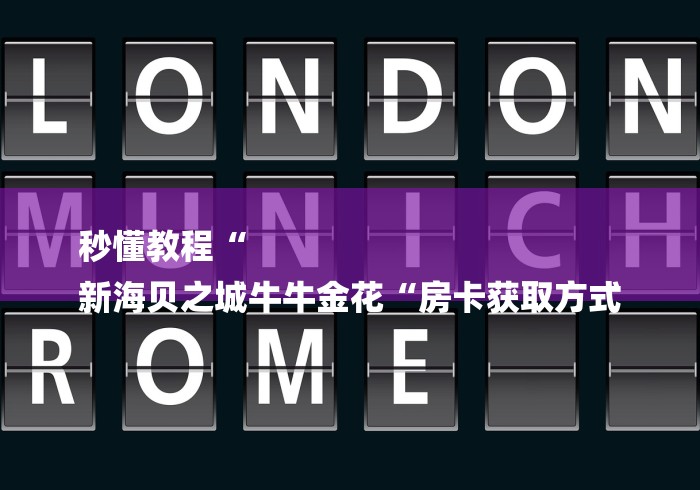 秒懂教程“
新海贝之城牛牛金花“房卡获取方式 秒懂教程“
新海贝之城牛牛金花“房卡获取方式