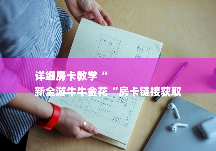 详细房卡教学“
新全游牛牛金花“房卡链接获取 详细房卡教学“
新全游牛牛金花“房卡链接获取