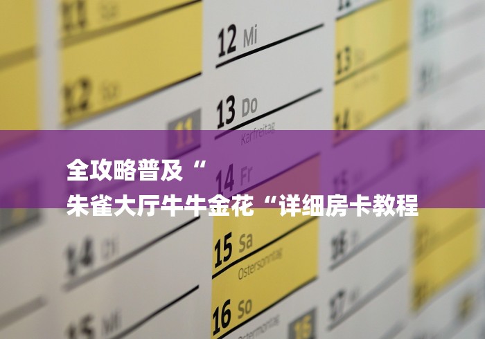全攻略普及“
朱雀大厅牛牛金花“详细房卡教程 全攻略普及“
朱雀大厅牛牛金花“详细房卡教程