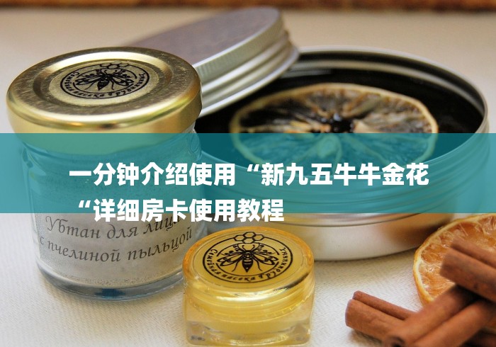 一分钟介绍使用“新九五牛牛金花
“详细房卡使用教程 一分钟介绍使用“新九五牛牛金花
“详细房卡使用教程