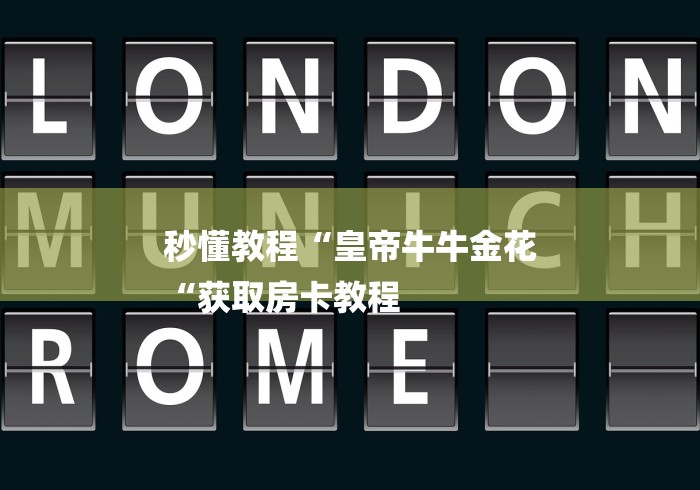 秒懂教程“皇帝牛牛金花
“获取房卡教程