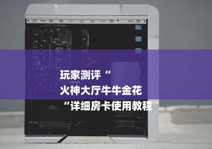 玩家测评“
火神大厅牛牛金花
“详细房卡使用教程