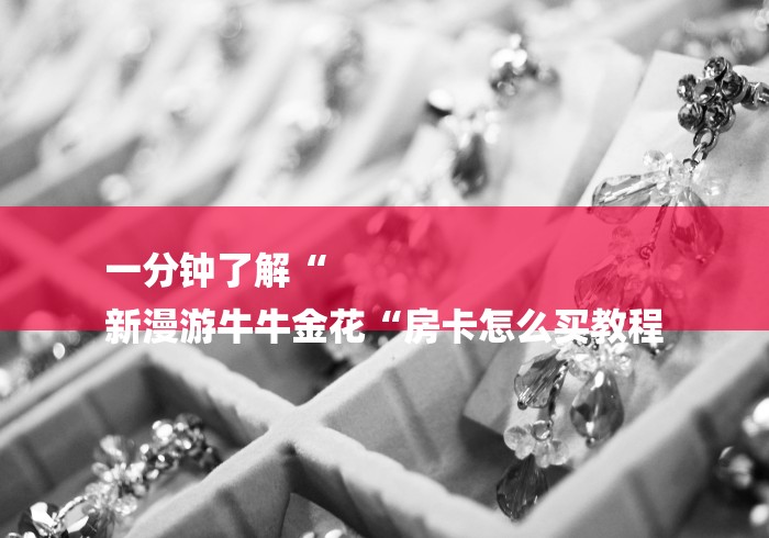 一分钟了解“
新漫游牛牛金花“房卡怎么买教程