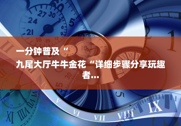 一分钟普及“
九尾大厅牛牛金花“详细步骤分享玩趣者...