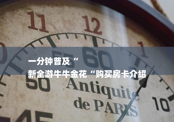 一分钟普及“
新全游牛牛金花“购买房卡介绍