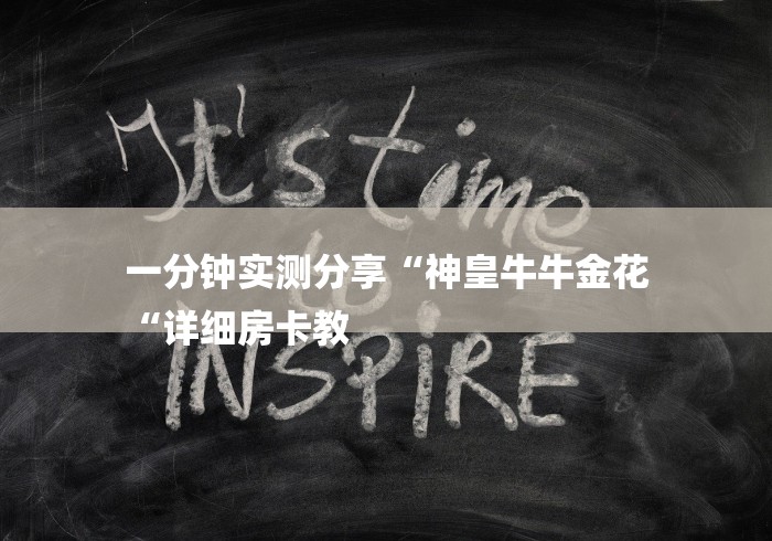 一分钟实测分享“神皇牛牛金花
“详细房卡教 一分钟实测分享“神皇牛牛金花
“详细房卡教