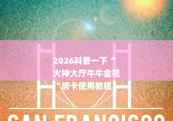 2026科普一下“
火神大厅牛牛金花
“房卡使用教程 2026科普一下“
火神大厅牛牛金花
“房卡使用教程