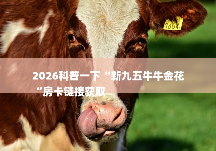 2026科普一下“新九五牛牛金花
“房卡链接获取 2026科普一下“新九五牛牛金花
“房卡链接获取