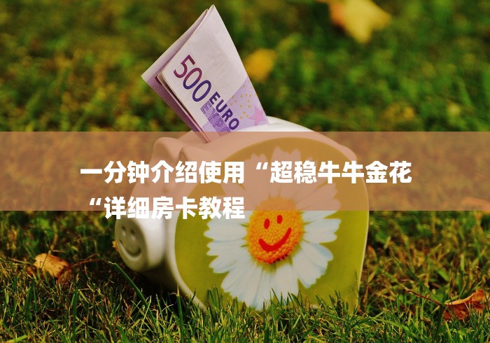 一分钟介绍使用“超稳牛牛金花
“详细房卡教程 一分钟介绍使用“超稳牛牛金花
“详细房卡教程