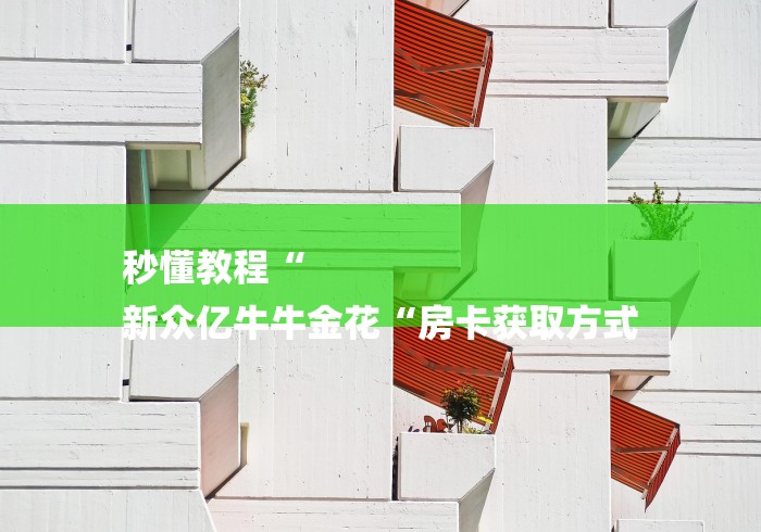 秒懂教程“
新众亿牛牛金花“房卡获取方式 秒懂教程“
新众亿牛牛金花“房卡获取方式