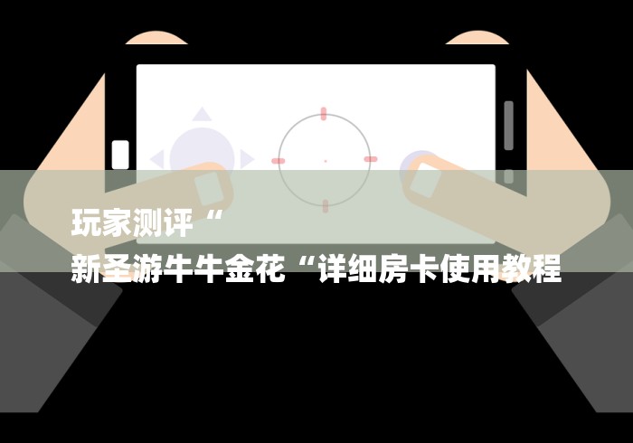 玩家测评“
新圣游牛牛金花“详细房卡使用教程 玩家测评“
新圣游牛牛金花“详细房卡使用教程