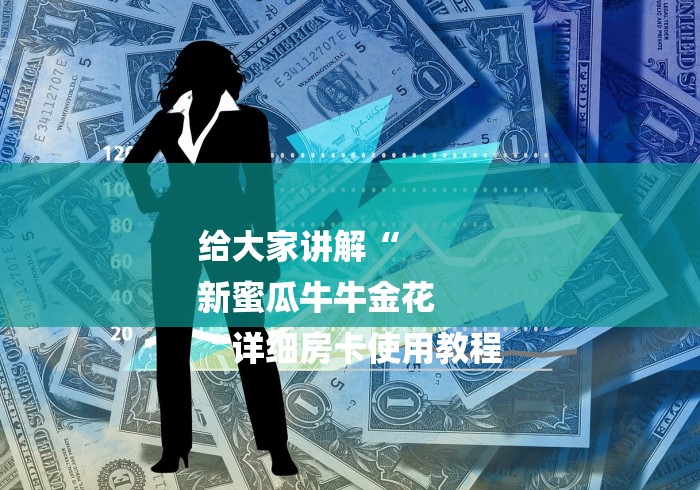 给大家讲解“
新蜜瓜牛牛金花
“详细房卡使用教程