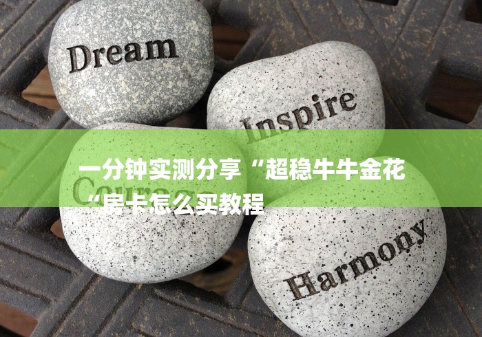 一分钟实测分享“超稳牛牛金花
“房卡怎么买教程 一分钟实测分享“超稳牛牛金花
“房卡怎么买教程