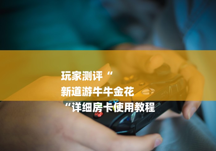 玩家测评“
新道游牛牛金花
“详细房卡使用教程