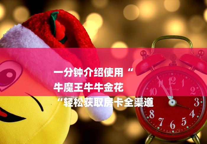 一分钟介绍使用“
牛魔王牛牛金花
“轻松获取房卡全渠道