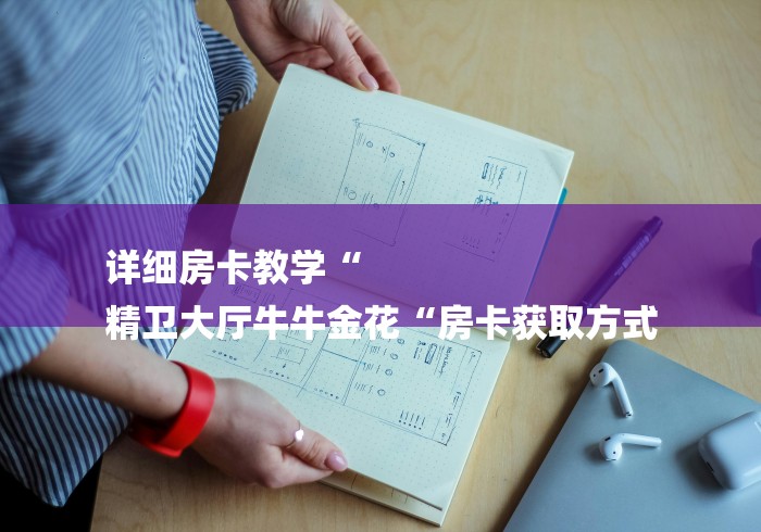 详细房卡教学“
精卫大厅牛牛金花“房卡获取方式