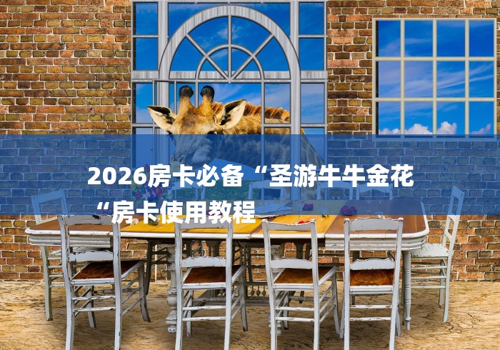 2026房卡必备“圣游牛牛金花
“房卡使用教程 2026房卡必备“圣游牛牛金花
“房卡使用教程
