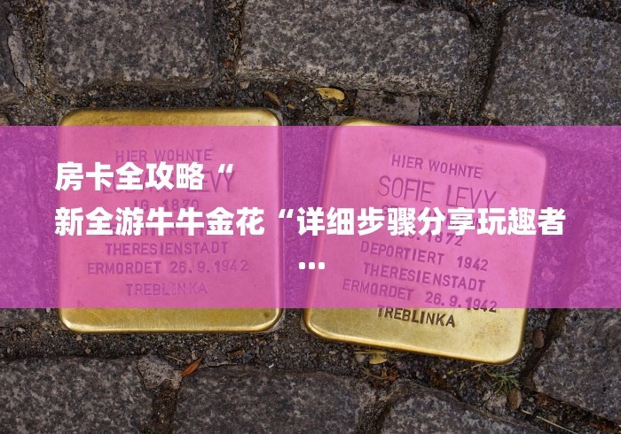 房卡全攻略“
新全游牛牛金花“详细步骤分享玩趣者...