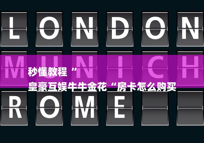 秒懂教程“
皇豪互娱牛牛金花“房卡怎么购买