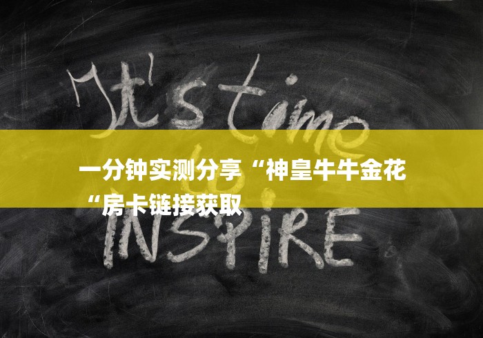 一分钟实测分享“神皇牛牛金花
“房卡链接获取